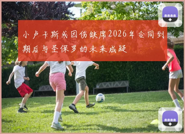 小卢卡斯或因伤缺席2026年合同到期后与圣保罗的未来成疑