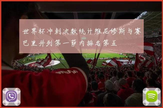 世界杯冲刺次数统计维尼修斯与赛巴里并列第一萨内排名第五