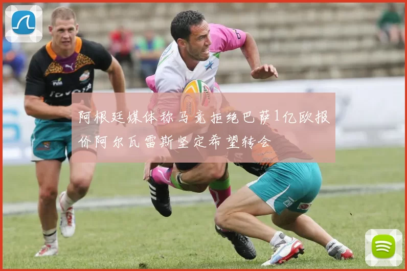 阿根廷媒体称马竞拒绝巴萨1亿欧报价阿尔瓦雷斯坚定希望转会
